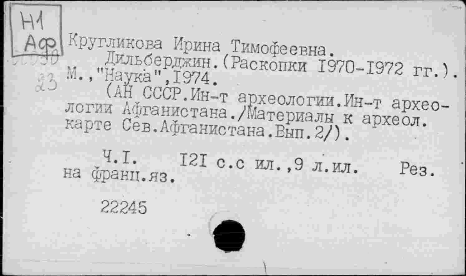 ﻿Ирина Тимофеевна.
; М.,(Раскопки 1970-1972 гг.). ,n/ ,хСССР.Ии-т археологии. Ин-т архео-ranS а?“стана-Атериалн к атаебл карте Сев.Афганистана.Вып.2/).
на Âne.1210’0 И”9л-М- Рез.
22245